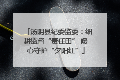 汤阴县纪委监委：细耕监督“责任田” 暖心守护“夕阳红”