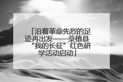 沿着革命先烈的足迹再出发——桑植县“我的长征”红色研学活动启动