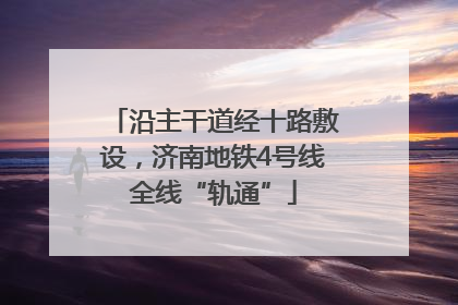 沿主干道经十路敷设，济南地铁4号线全线“轨通”