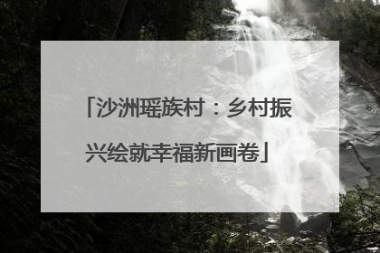 沙洲瑶族村：乡村振兴绘就幸福新画卷