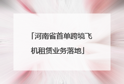 河南省首单跨境飞机租赁业务落地