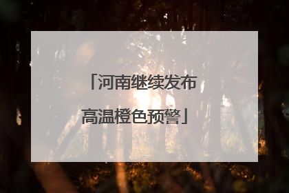 河南继续发布高温橙色预警