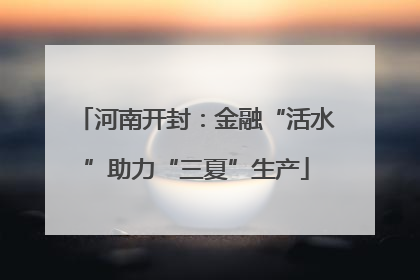 河南开封：金融“活水”助力“三夏”生产