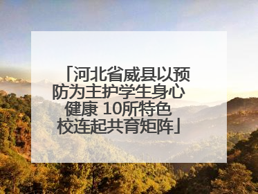 河北省威县以预防为主护学生身心健康 10所特色校连起共育矩阵