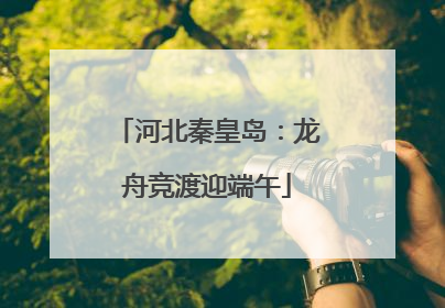 河北秦皇岛：龙舟竞渡迎端午