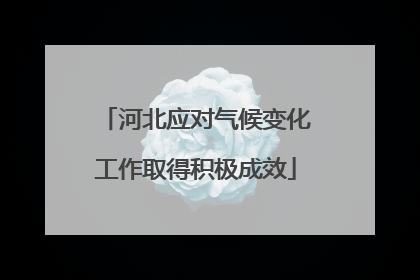 河北应对气候变化工作取得积极成效
