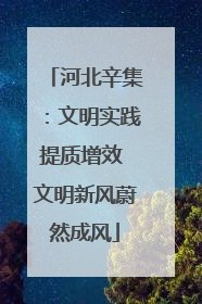 河北辛集：文明实践提质增效 文明新风蔚然成风