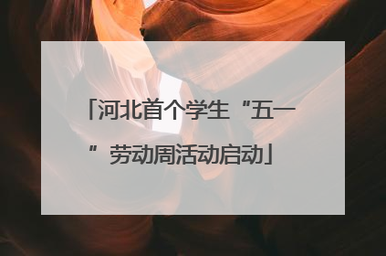 河北首个学生“五一”劳动周活动启动
