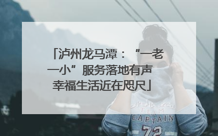 泸州龙马潭：“一老一小”服务落地有声 幸福生活近在咫尺