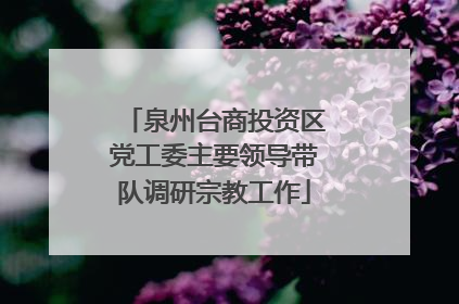 泉州台商投资区党工委主要领导带队调研宗教工作