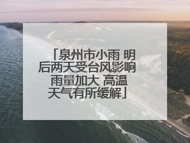 泉州市小雨 明后两天受台风影响 雨量加大 高温天气有所缓解