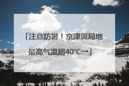 注意防暑！京津冀局地最高气温超40℃→