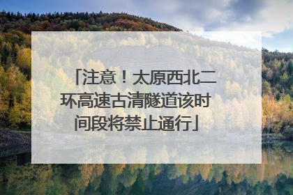 注意！太原西北二环高速古清隧道该时间段将禁止通行