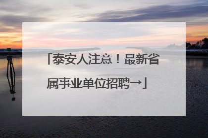 泰安人注意！最新省属事业单位招聘→