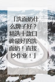 洗面奶什么牌子好？精选十款口碑最好的洗面奶！直接抄作业！