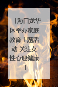 海口龙华区举办家庭教育主题活动 关注女性心理健康