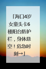 海口4岁女童头卡6楼阳台防护栏，身体悬空！危急时刻→