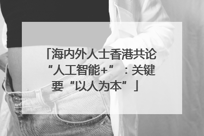 海内外人士香港共论“人工智能+”：关键要“以人为本”