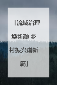 流域治理焕新颜 乡村振兴谱新篇