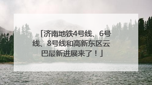 济南地铁4号线、6号线、8号线和高新东区云巴最新进展来了！