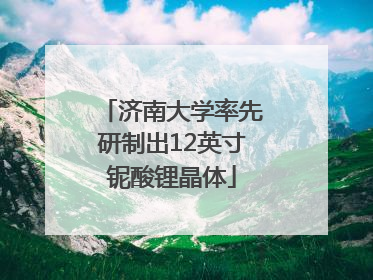 济南大学率先研制出12英寸铌酸锂晶体