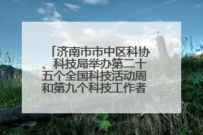 济南市市中区科协、科技局举办第二十五个全国科技活动周和第九个科技工作者日主场活动