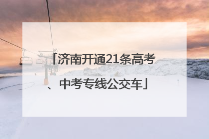 济南开通21条高考、中考专线公交车