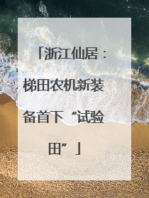 浙江仙居：梯田农机新装备首下“试验田”