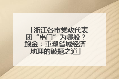 浙江各市党政代表团“串门”为哪般？鲍金：重塑省域经济地理的破题之道