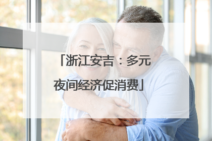 浙江安吉：多元夜间经济促消费