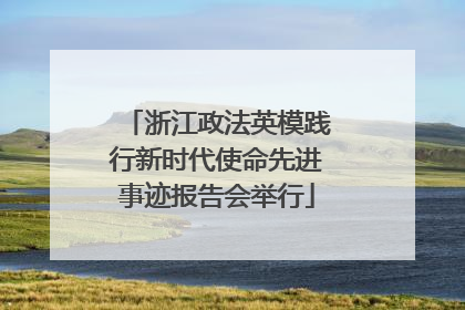 浙江政法英模践行新时代使命先进事迹报告会举行