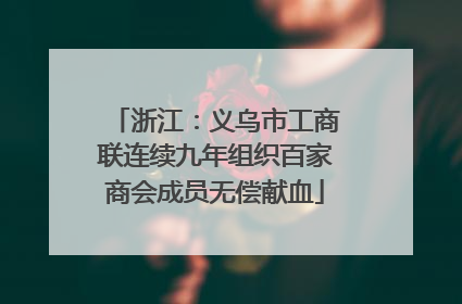 浙江：义乌市工商联连续九年组织百家商会成员无偿献血