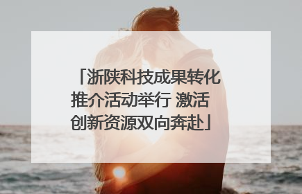 浙陕科技成果转化推介活动举行 激活创新资源双向奔赴