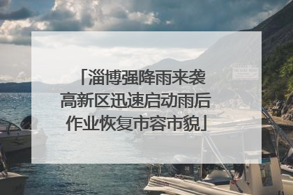 淄博强降雨来袭 高新区迅速启动雨后作业恢复市容市貌