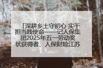 深耕乡土守初心 实干担当践使命——记人保集团2025年五一劳动奖状获得者、人保财险江苏南通海安支公司