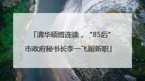 清华硕博连读，“85后”市政府秘书长李一飞履新职
