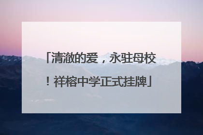 清澈的爱，永驻母校！祥榕中学正式挂牌