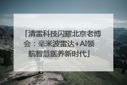 清雷科技闪耀北京老博会：毫米波雷达+AI领航智慧医养新时代