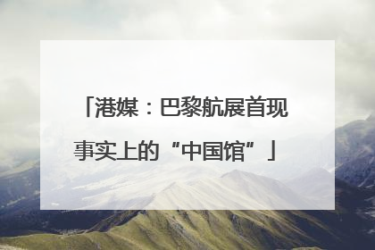 港媒：巴黎航展首现事实上的“中国馆”