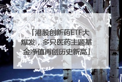 港股创新药ETF大爆发，多只医药主题基金净值再创历史新高
