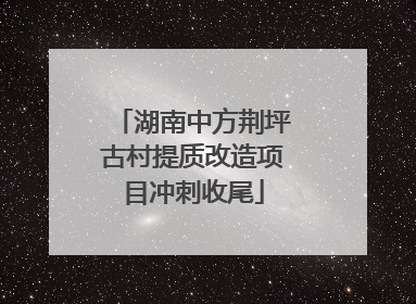 湖南中方荆坪古村提质改造项目冲刺收尾