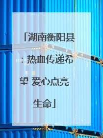 湖南衡阳县：热血传递希望 爱心点亮生命