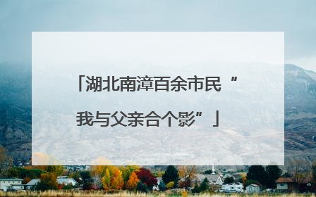 湖北南漳百余市民“我与父亲合个影”
