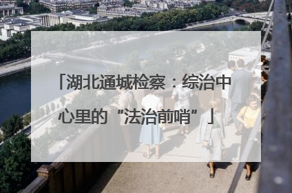 湖北通城检察：综治中心里的“法治前哨”