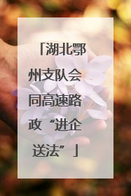 湖北鄂州支队会同高速路政“进企送法”