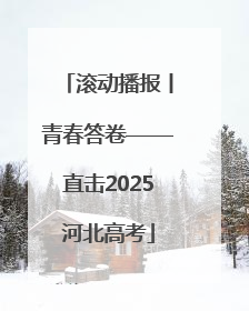 滚动播报丨青春答卷——直击2025河北高考