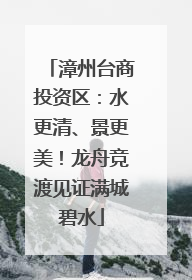 漳州台商投资区：水更清、景更美！龙舟竞渡见证满城碧水