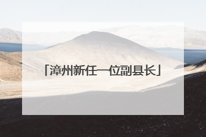 漳州新任一位副县长