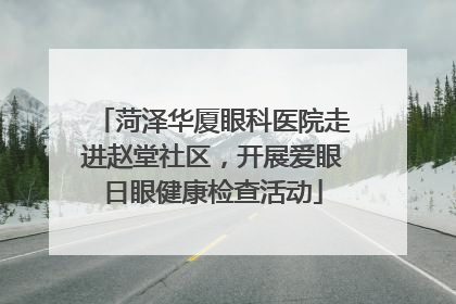 菏泽华厦眼科医院走进赵堂社区，开展爱眼日眼健康检查活动