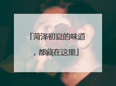 菏泽初夏的味道,都藏在这里